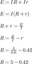 E = IR + Ir\\\\E = I(R + r)\\\\R +  r = \frac{E}{I} \\\\R = \frac{E}{I} - r\\\\R = \frac{3}{0.6} - 0.42\\\\R = 5 - 0.42