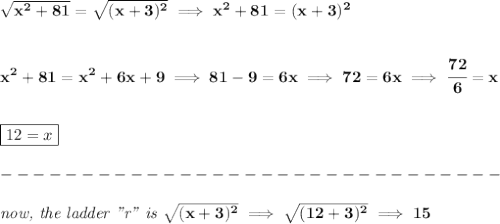 \bf \sqrt{x^2+81}=\sqrt{(x+3)^2}\implies x^2+81=(x+3)^2&#10;\\\\\\&#10;x^2+81=x^2+6x+9\implies 81-9=6x\implies 72=6x\implies \cfrac{72}{6}=x&#10;\\\\\\&#10;\boxed{12=x}\\\\&#10;-------------------------------\\\\&#10;\textit{now, the ladder "r" is }\sqrt{(x+3)^2}\implies \sqrt{(12+3)^2}\implies 15