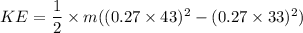 KE=\dfrac{1}{2}\times m((0.27\times 43)^2-(0.27\times 33)^2)