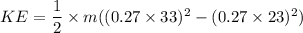 KE=\dfrac{1}{2}\times m((0.27\times 33)^2-(0.27\times 23)^2)