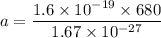 a=\dfrac{1.6\times 10^{-19}\times 680}{1.67\times 10^{-27}}