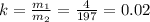 k=\frac{m_1}{m_2}=\frac{4}{197}=0.02