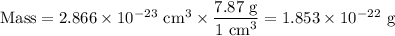 \text{Mass} = 2.866 \times 10^{-23}\text{ cm}^{3} \times \dfrac{\text{7.87 g}}{\text{1 cm}^{3}} = 1.853 \times 10^{-22} \text{ g}