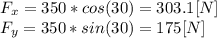 F_{x}=350*cos(30) = 303.1[N]\\ F_{y}=350*sin(30) = 175[N]\\