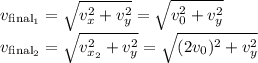 v_{\rm final_1} = \sqrt{v_x^2 + v_y^2} = \sqrt{v_0^2 + v_y^2}\\v_{\rm final_2} = \sqrt{v_{x_2}^2 + v_y^2} = \sqrt{(2v_0)^2 + v_y^2}