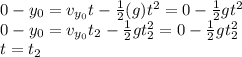 0 - y_0 = v_{y_0}t - \frac{1}{2}(g)t^2 = 0 - \frac{1}{2}gt^2\\0 - y_0 = v_{y_0}t_2 -\frac{1}{2}gt_2^2 = 0 - \frac{1}{2}gt_2^2\\t = t_2