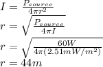 I=\frac{P_{source} }{4\pi r^{2} }\\ r=\sqrt{\frac{P_{source}}{4\pi I} }\\ r=\sqrt{\frac{60W}{4\pi (2.51mW/m^{2} )} }\\r=44m