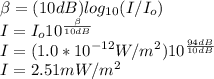 \beta =(10dB)log_{10}(I/I_{o} )\\ I=I_{o}10^{\frac{\beta }{10dB} }\\ I=(1.0*10^{-12}W/m^{2}  )10^{\frac{\(94dB }{10dB} }\\I=2.51mW/m^{2}