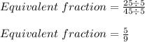 Equivalent\ fraction = \frac{25 \div 5}{45 \div 5}\\\\Equivalent\ fraction = \frac{5}{9}