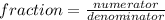 fraction = \frac{numerator}{denominator}