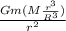 \frac{Gm(M \frac{r^{3}}{R^{3}})}{r^{2}}