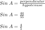 Sin\ A = \frac{perpendicular}{hypotenuse}\\\\Sin\ A = \frac{44}{55}\\\\Sin\ A = \frac{4}{5}
