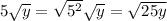5\sqrt{y} =\sqrt{5^2} \sqrt{y}=\sqrt{25y}