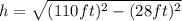 h=\sqrt{(110 ft)^{2}-(28 ft)^{2}}