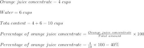 Orange\ juice\ concentrate=4\ cups\\\\Water=6\ cups\\\\Tota\ content=4+6=10\ cups\\\\Percentage\ of\ orange\ juice\ concentrate=\frac{Orange\ juice\ concentrate}{Total\ amount}\times 100\\\\Percentage\ of\ orange\ juice\ concentrate=\frac{4}{10}\times 100=40\%