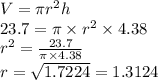 V=\pi r^{2}h\\23.7=\pi \times r^{2}\times 4.38\\r^{2}=\frac{23.7}{\pi \times 4.38 } \\r=\sqrt{1.7224} =1.3124