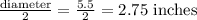 \frac{\text {diameter}}{2}=\frac{5.5}{2}=2.75 \text { inches }