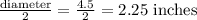\frac{\text {diameter}}{2}=\frac{4.5}{2}=2.25 \text { inches }