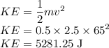 KE=\dfrac{1}{2}mv^2\\KE=0.5\times 2.5\times 65^2\\KE=5281.25\rm \; J