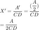 X'=\dfrac{A'}{CD}=\dfrac{(\dfrac{A}{2})}{CD}\\\\=\dfrac{A}{2CD}