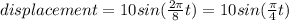 displacement=10sin(\frac{2\pi}{8}t)=10sin(\frac{\pi}{4}t)}