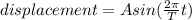 displacement=Asin(\frac{2\pi}{T}t)