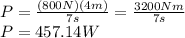 P=\frac{(800N)(4m)}{7s}=\frac{3200Nm}{7s}\\ P=457.14W