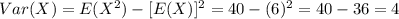 Var(X) = E(X^2) -[E(X)]^2 = 40 -(6)^2 = 40-36 =4