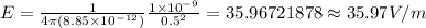 E=\frac{1}{4\pi (8.85\times 10^{-12}) } \frac{1\times 10^{-9} }{0.5^2} =35.96721878\approx35.97V/m