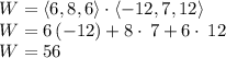 W=\langle 6,8,6\rangle \cdot\langle -12,7,12\rangle\\W=6\left(-12\right)+8\cdot \:7+6\cdot \:12\\W=56