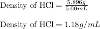 \text{Density of HCl}=\frac{5.896g}{5.00mL}\\\\\text{Density of HCl}=1.18g/mL