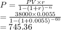 P=\frac{PV\times r}{1-(1+r)^{-n}}\\=\frac{38000\times0.0055}{1-(1+0.0055)^{-60}} \\=745.36