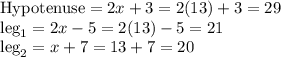 \text{Hypotenuse} = 2x + 3 = 2(13) + 3  = 29\\\text{leg}_1 = 2x-5 = 2(13) - 5 = 21\\\text{leg}_2 = x + 7 = 13 + 7 = 20\\
