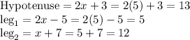 \text{Hypotenuse} = 2x + 3 = 2(5) + 3  = 13\\\text{leg}_1 = 2x-5 = 2(5) - 5 = 5\\\text{leg}_2 = x + 7 = 5 + 7 = 12\\