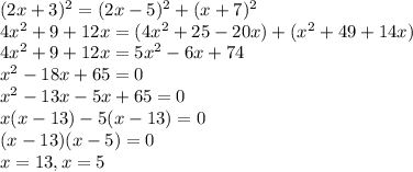 (2x+3)^2 = (2x-5)^2 + (x+7)^2\\4x^2 + 9+12x = (4x^2 + 25 - 20x) + (x^2 + 49 +14x)\\4x^2 + 9 +12x = 5x^2 -6x +74\\x^2-18x +65 = 0\\x^2 - 13x - 5x + 65 = 0\\x(x-13)-5(x-13) = 0\\(x-13)(x-5) = 0\\x = 13, x = 5
