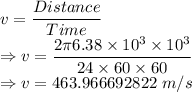 v=\dfrac{Distance}{Time}\\\Rightarrow v=\dfrac{2\pi 6.38\times 10^3\times 10^3}{24\times 60\times 60}\\\Rightarrow v=463.966692822\ m/s