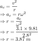 a_c=\dfrac{v^2}{r}\\\Rightarrow a_c=r\omega^2\\\Rightarrow r=\dfrac{a_c}{\omega^2}\\\Rightarrow r=\dfrac{3.1\times 9.81}{2.8^2}\\\Rightarrow r=3.87\ m