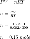 PV = nRT\\\\n = \frac{PV}{RT} \\\\n = \frac{1.2 \times 3.1 }{0.082 \times 300} \\\\n = 0.15 \ mole