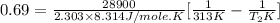0.69=\frac{28900}{2.303\times 8.314J/mole.K}[\frac{1}{313K}-\frac{1}{T_2K}]