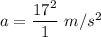 a= \dfrac{17^2}{1}\ m/s^2