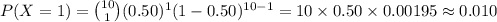 P(X =1)={10\choose 1}(0.50)^{1}(1-0.50)^{10-1}=10\times 0.50\times 0.00195\approx0.010