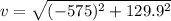 v = \sqrt{(-575)^2 + 129.9^2}