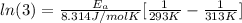 ln (3) = \frac{E_{a}}{8.314 J/mol K} [\frac{1}{293 K} - \frac{1}{313 K}]