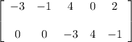 \left[ \begin{array}{ccccc} -3 & -1 & 4 & 0 & 2 \\\\ 0 & 0 & -3 & 4 & -1 \end{array} \right]