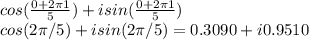 cos(\frac{0+2\pi 1}{5})+isin(\frac{0+2\pi 1}{5})\\cos(2\pi/5)+isin(2\pi/5)=0.3090+i0.9510