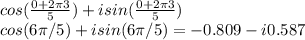 cos(\frac{0+2\pi 3}{5} )+isin(\frac{0+2\pi 3}{5} )\\cos(6\pi/5)+isin(6\pi/5)=-0.809-i0.587