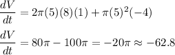 \dfrac{dV}{dt} = 2\pi (5)(8)(1) + \pi (5)^2(-4)\\\\\dfrac{dV}{dt} = 80\pi - 100\pi = -20\pi \approx -62.8