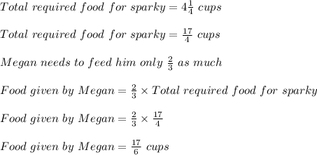Total\ required\ food\ for\ sparky=4\frac{1}{4}\ cups\\\\Total\ required\ food\ for\ sparky=\frac{17}{4}\ cups\\\\Megan\ needs\ to\ feed\ him\ only\ \frac{2}{3}\ as\ much\\\\Food\ given\ by\ Megan=\frac{2}{3}\times Total\ required\ food\ for\ sparky\\\\Food\ given\ by\ Megan=\frac{2}{3}\times \frac{17}{4}\\\\Food\ given\ by\ Megan=\frac{17}{6}\ cups