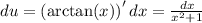 {du}=\left({\arctan}{\left(x \right)}\right)^{\prime }dx=\frac{dx}{x^{2} + 1}