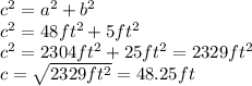c^{2}=a^{2}+b^{2}\\c^{2}=48ft^{2}+5ft^{2}\\c^{2}=2304ft^{2} +25ft^{2}=2329ft^{2}\\c=\sqrt{2329ft^{2}}=48.25ft